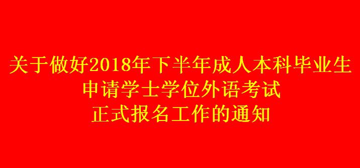 關于做好2018年下半年成人本科畢業(yè)生申請學士學位外語考試正式報名工作的通知