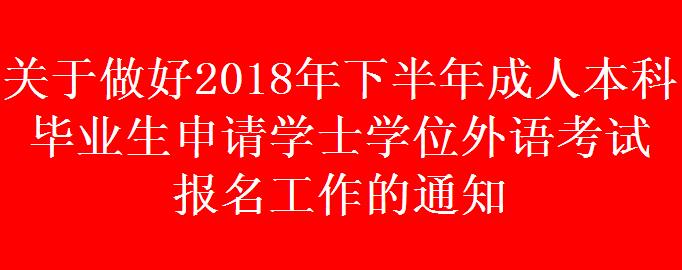 關于做好2018年下半年成人本科畢業(yè)生申請學士學位外語考試 報名工作的通知