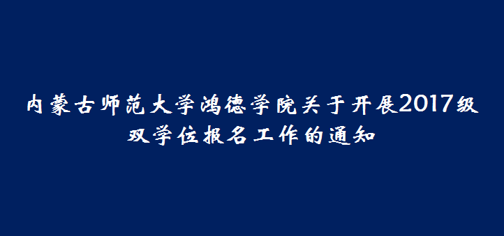 內蒙古師范大學鴻德學院關于開展2017級雙學位報名工作的通知