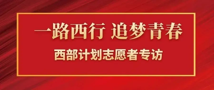 一路西行 追夢青春 | 西部計劃志愿者專訪第二彈，請點擊查收