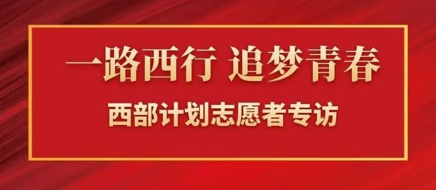 一路西行 追夢青春 | 西部計劃志愿者專訪第一彈，請點擊查收