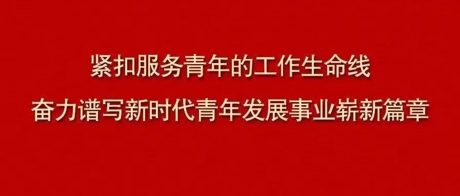 緊扣服務(wù)青年的工作生命線(xiàn) 奮力譜寫(xiě)新時(shí)代青年發(fā)展事業(yè)嶄新篇章